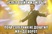 успел выйти из игры, пока соперник не докатил мяч до ворот