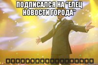 подписался на "елец новости города" ⇒⇒⇒⇒⇒⇒⇒⇒⇒⇒⇒⇒⇒⇒⇒⇒⇒⇒