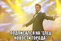  подписался на "елец новости города"