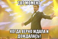 Тот момент когда верно ждала и дождалась!