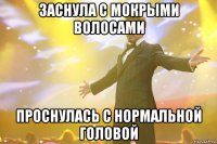 Заснула с мокрыми волосами проснулась с нормальной головой