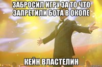 Забросил игру за то что запретили бота в окопе Кейн Властелин