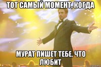 Тот самый момент, когда Мурат пишет тебе, что любит