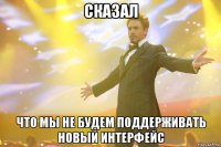 сказал что мы не будем поддерживать новый интерфейс