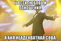 У всех любовь и отношения, а Аня неадекватная сова.