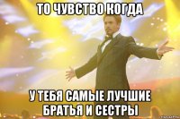 То чувство когда У тебя самые лучшие братья и сестры