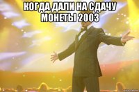 Когда дали на сдачу монеты 2003 