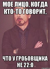 Мое лицо, когда кто-то говорит, что у Гробовщика не 22:0