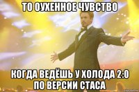 то оухенное чувство когда ведёшь у холода 2:0 по версии Стаса