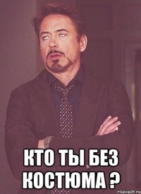  Кто ты без костюма ?
