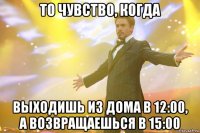 То чувство, когда выходишь из дома в 12:00, а возвращаешься в 15:00