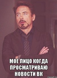  мое лицо когда просматриваю новости вк