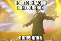 Не готовилась к контрольной получила 5