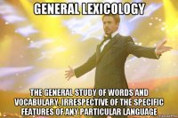 General Lexicology the general study of words and vocabulary, irrespective of the specific features of any particular language