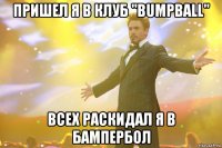 пришел я в клуб "BumpBall" всех раскидал я в бампербол