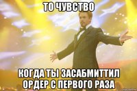 То чувство когда ты засабмиттил ордер с первого раза