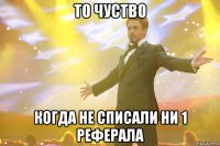 То чуство Когда Не списали ни 1 реферала