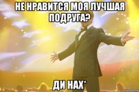 Не нравится моя лучшая подруга? Ди нах*