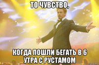 То чувство, когда пошли бегать в 6 утра с Рустамом