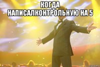 когда написалконтрольную на 5 