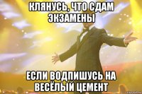 КЛЯНУСЬ, ЧТО СДАМ ЭКЗАМЕНЫ ЕСЛИ ВОДПИШУСЬ НА ВЕСЁЛЫЙ ЦЕМЕНТ