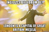 İngilizce biliyorum be! London is a capital Of Great Britain. Mesela.