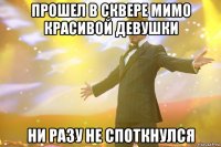 Прошел в сквере мимо красивой девушки Ни разу не споткнулся