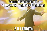 Зашел в туалет успел : 1.Подрочил 2.Покурил 3.Посрал 3 в 1 БЛЕАТЬ