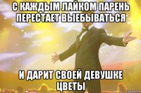 С каждым лайком парень перестает выебываться и дарит своей девушке цветы