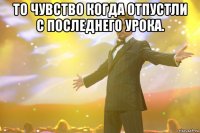 то чувство когда отпустли с последнего урока. 