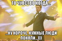 ТО ЧУВСТВО КОГДА... ...НУ КОРОЧЕ, НУЖНЫЕ ЛЮДИ ПОНЯЛИ...)))