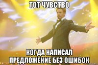 тот чувство когда написал предложение без ошибок