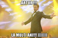 Artur !!! La Multi Ani!!! )))))))