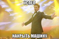 успел накрыть машину