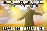 Дмитровский народ очень странный предмет вроде и лохи, а вроде и нет