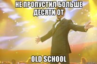 НЕ ПРОПУСТИЛ БОЛЬШЕ ДЕСЯТИ ОТ OLD SCHOOL