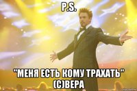 P.S. "Меня есть кому трахать" (с)Вера