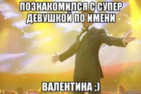 Познакомился с супер девушкой по имени Валентина ;)