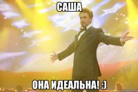 Саша Она идеальна! :)