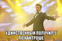  удинственный получил 5 по кантроше