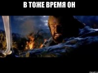 в тоже время он 