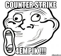 CoUnTeR StRiKe 4empik !!!