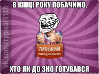 в кінці року побачимо, хто як до зно готувався