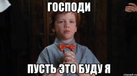 Господи Пусть это буду я