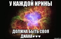 У каждой Ирины должна быть своя Диана♥♥♥