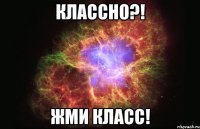 классно?! жми класс!