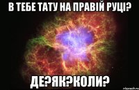 В тебе тату на правій руці? Де?Як?Коли?