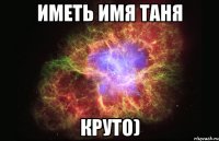 иметь имя Таня круто)