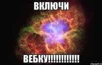 Включи вебку!!!!!!!!!!!!