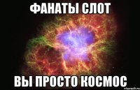 Фанаты СЛОТ вы просто космос